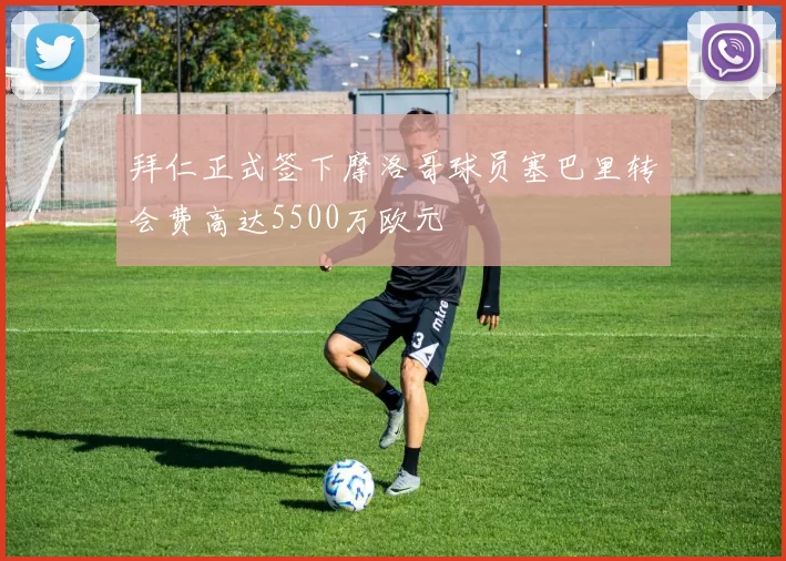 拜仁正式签下摩洛哥球员塞巴里转会费高达5500万欧元