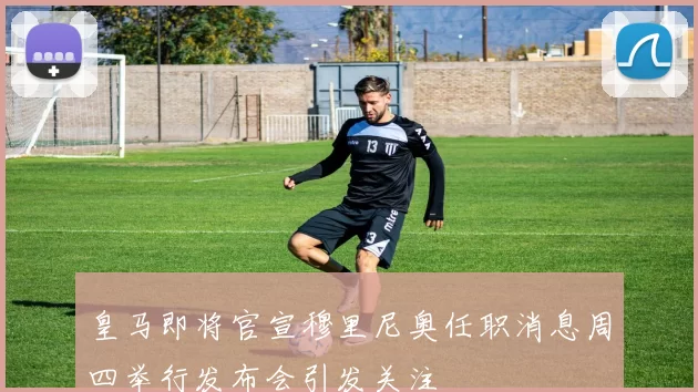 皇马即将官宣穆里尼奥任职消息周四举行发布会引发关注