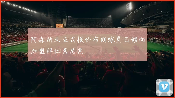 阿森纳未正式报价布朗球员已倾向加盟拜仁慕尼黑